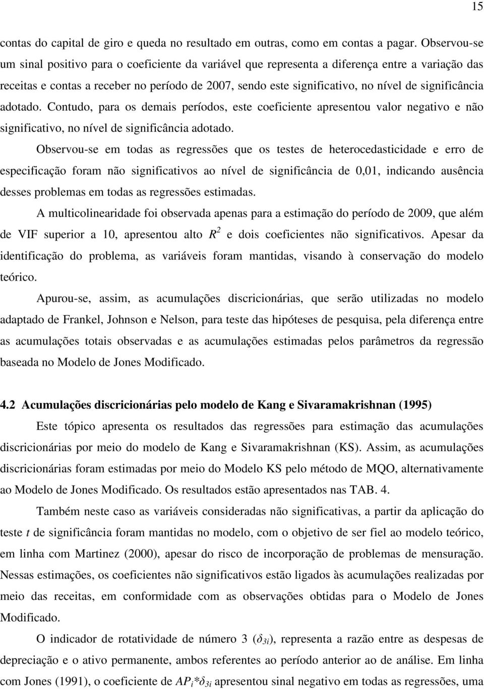 significância adoado. Conudo, para os demais períodos, ese coeficiene apresenou valor negaivo e não significaivo, no nível de significância adoado.