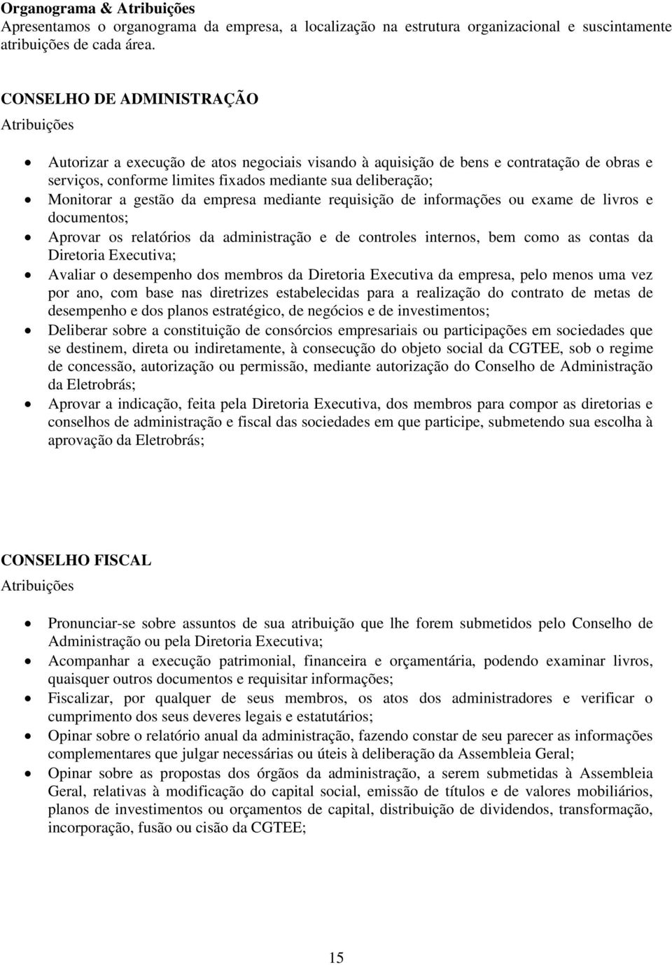 Monitorar a gestão da empresa mediante requisição de informações ou exame de livros e documentos; Aprovar os relatórios da administração e de controles internos, bem como as contas da Diretoria