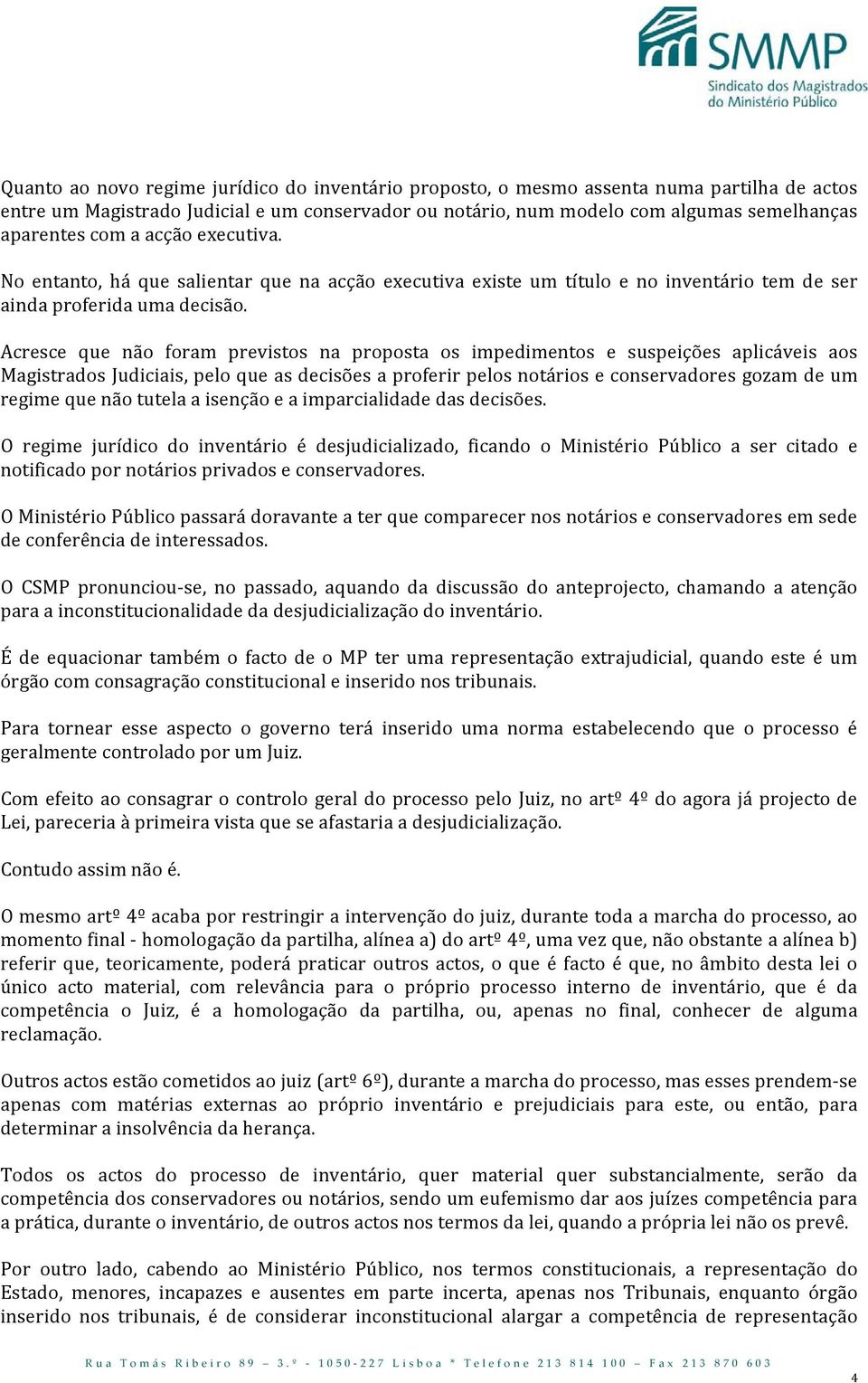 Acresce que não foram previstos na proposta os impedimentos e suspeições aplicáveis aos Magistrados Judiciais, pelo que as decisões a proferir pelos notários e conservadores gozam de um regime que