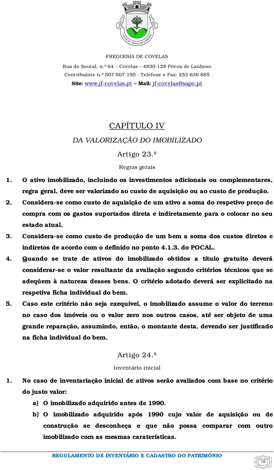 Considera-se como custo de aquisição de um ativo a soma do respetivo preço de compra com os gastos suportados direta e indiretamente para o colocar no seu estado atual. 3.