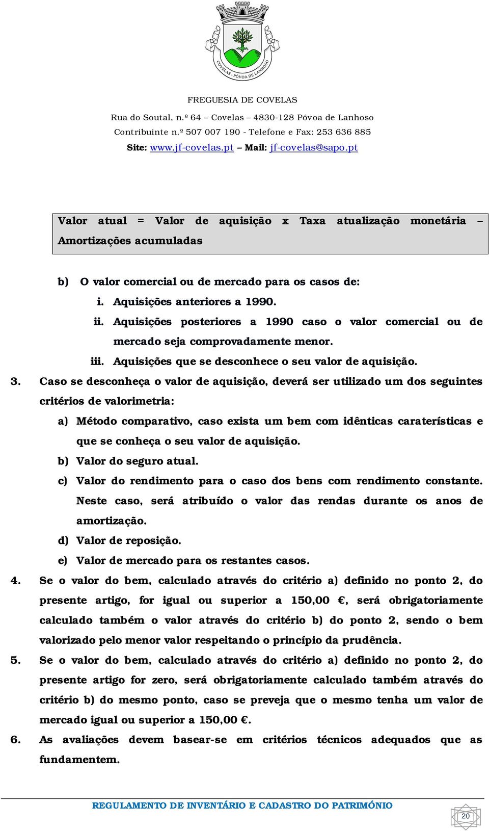 Caso se desconheça o valor de aquisição, deverá ser utilizado um dos seguintes critérios de valorimetria: a) Método comparativo, caso exista um bem com idênticas caraterísticas e que se conheça o seu