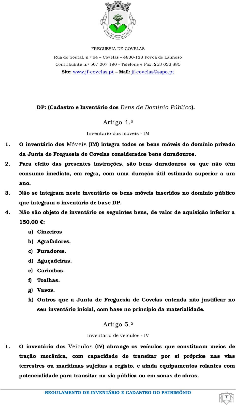 Para efeito das presentes instruções, são bens duradouros os que não têm consumo imediato, em regra, com uma duração útil estimada superior a um ano. 3.