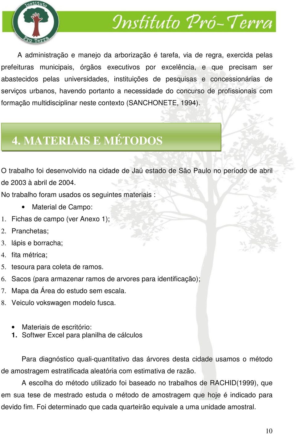 MATERIAIS E MÉTODOS O trabalho foi desenvolvido na cidade de Jaú estado de São Paulo no período de abril de 2003 à abril de 2004.