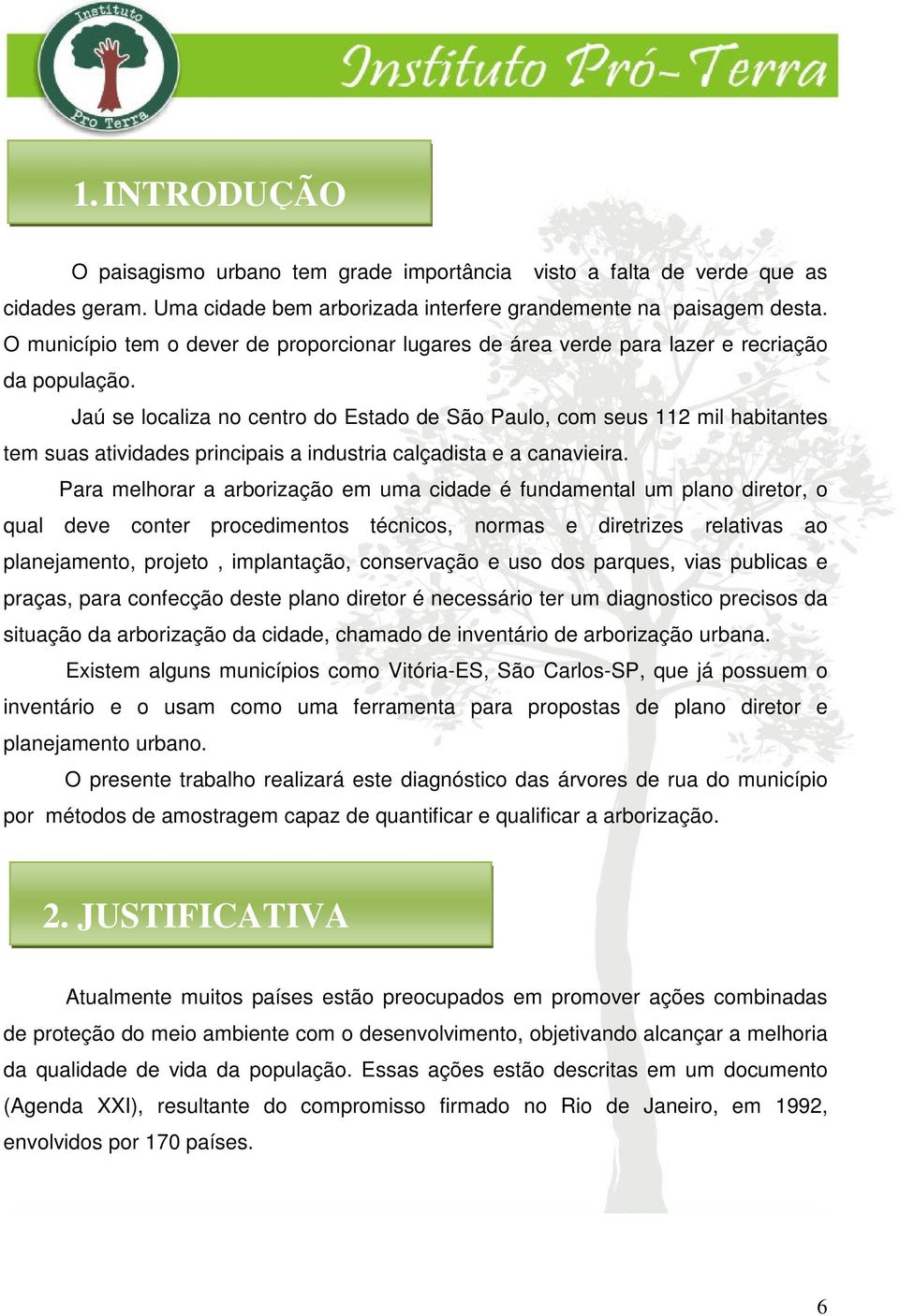 Jaú se localiza no centro do Estado de São Paulo, com seus 112 mil habitantes tem suas atividades principais a industria calçadista e a canavieira.