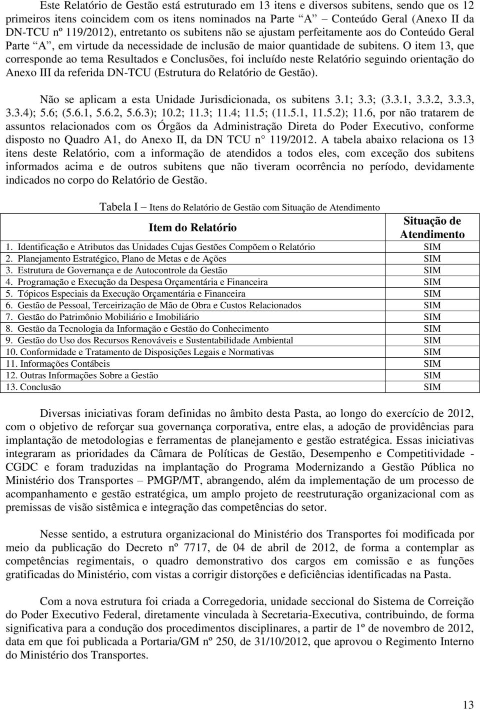 O item 13, que corresponde ao tema Resultados e Conclusões, foi incluído neste Relatório seguindo orientação do Anexo III da referida DN-TCU (Estrutura do Relatório de Gestão).