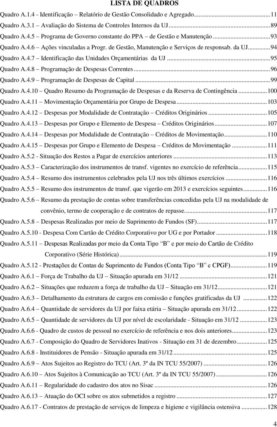 .. 96 Quadro A.4.9 Programação de Despesas de Capital... 99 Quadro A.4.10 Quadro Resumo da Programação de Despesas e da Reserva de Contingência... 100 Quadro A.4.11 Movimentação Orçamentária por Grupo de Despesa.