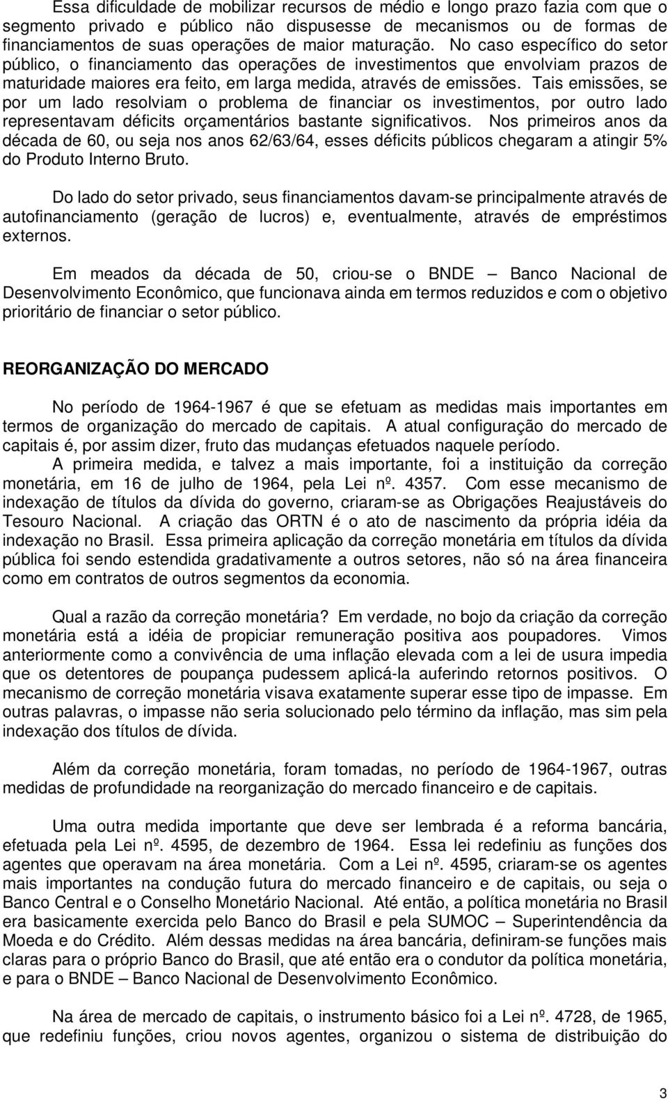 Tais emissões, se por um lado resolviam o problema de financiar os investimentos, por outro lado representavam déficits orçamentários bastante significativos.