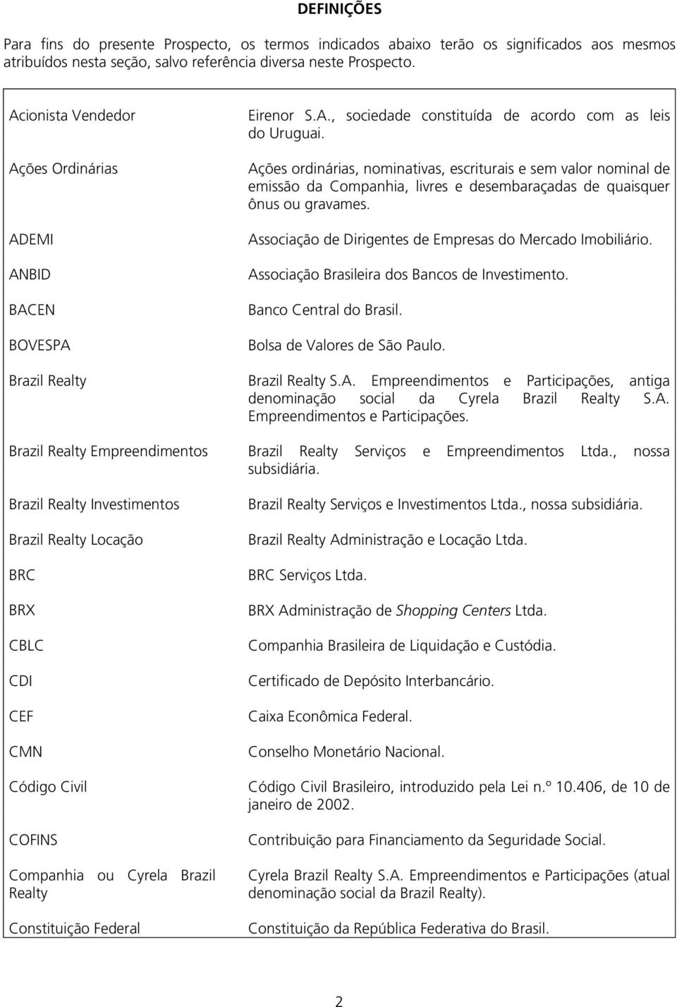 Ações ordinárias, nominativas, escriturais e sem valor nominal de emissão da Companhia, livres e desembaraçadas de quaisquer ônus ou gravames.