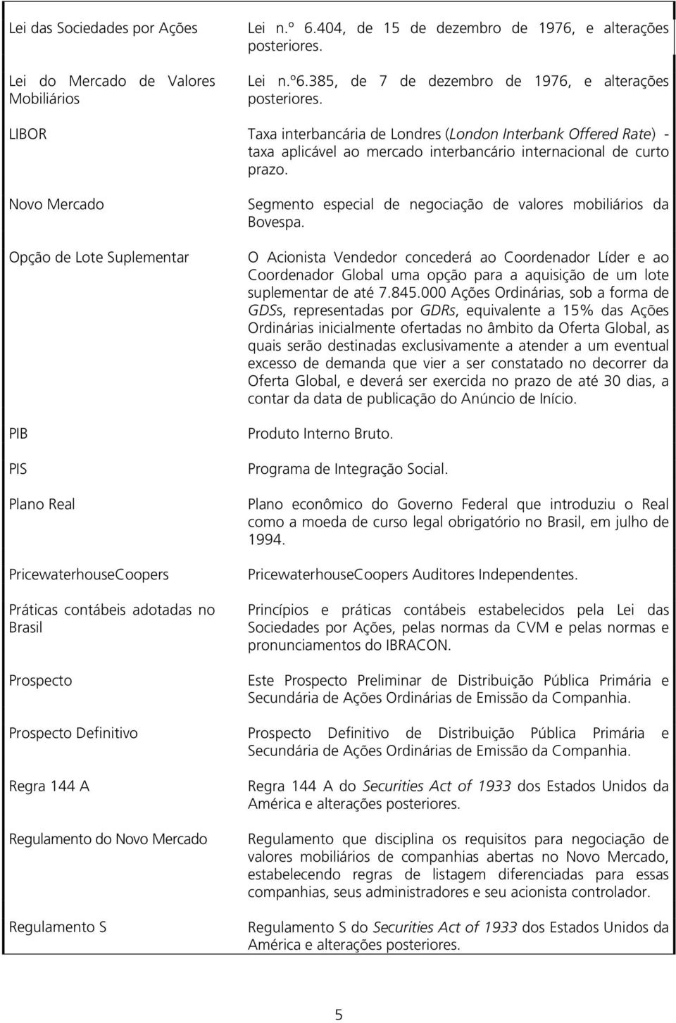Novo Mercado Opção de Lote Suplementar PIB PIS Plano Real PricewaterhouseCoopers Práticas contábeis adotadas no Brasil Prospecto Segmento especial de negociação de valores mobiliários da Bovespa.