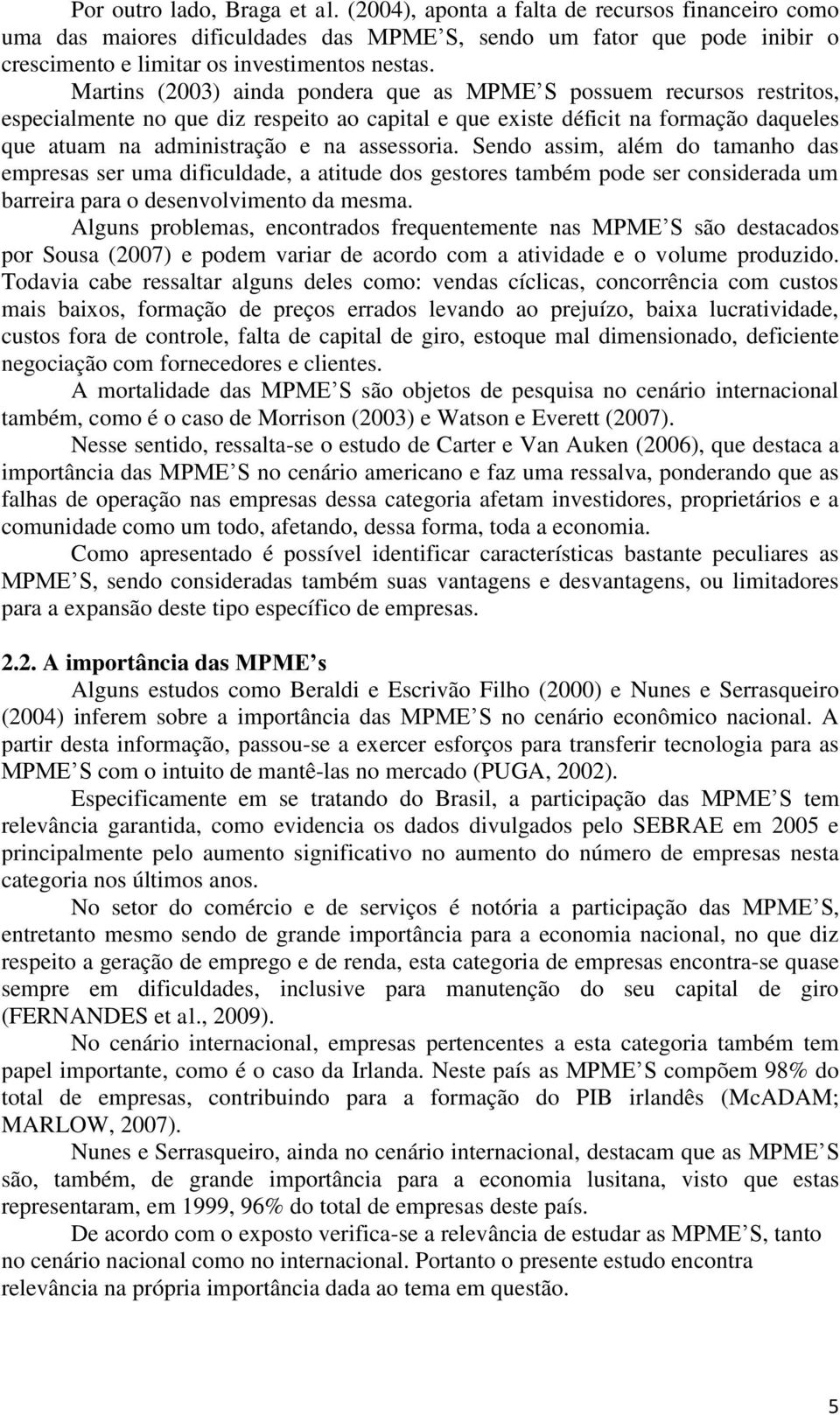 assessoria. Sendo assim, além do tamanho das empresas ser uma dificuldade, a atitude dos gestores também pode ser considerada um barreira para o desenvolvimento da mesma.