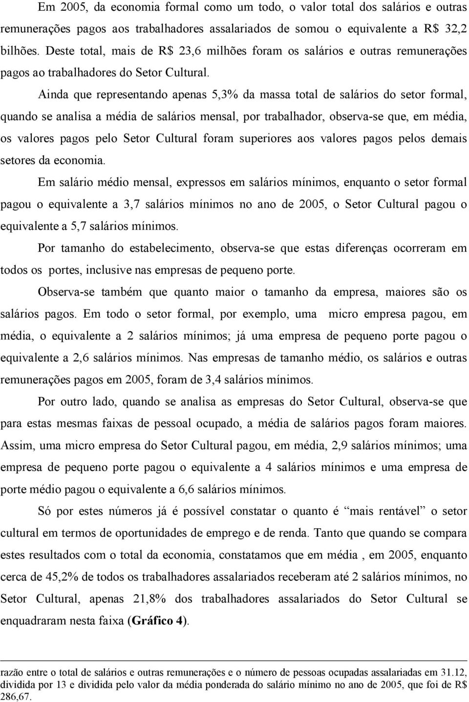 Ainda que representando apenas 5,3% da massa total de salários do setor formal, quando se analisa a média de salários mensal, por trabalhador, observa-se que, em média, os valores pagos pelo Setor