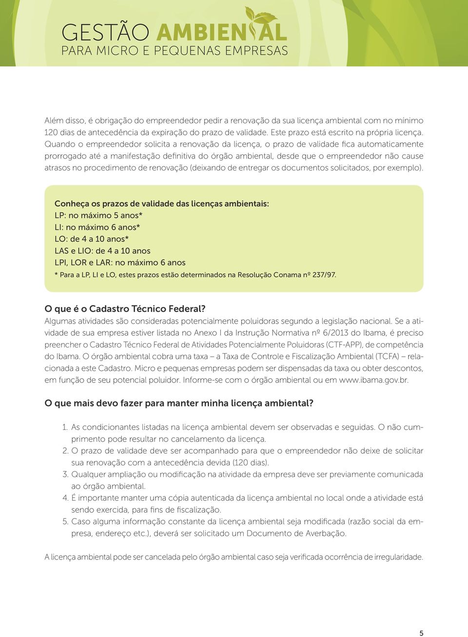 quando o empreendedor solicita a renovação da licença, o prazo de validade fica automaticamente prorrogado até a manifestação definitiva do órgão ambiental, desde que o empreendedor não cause atrasos