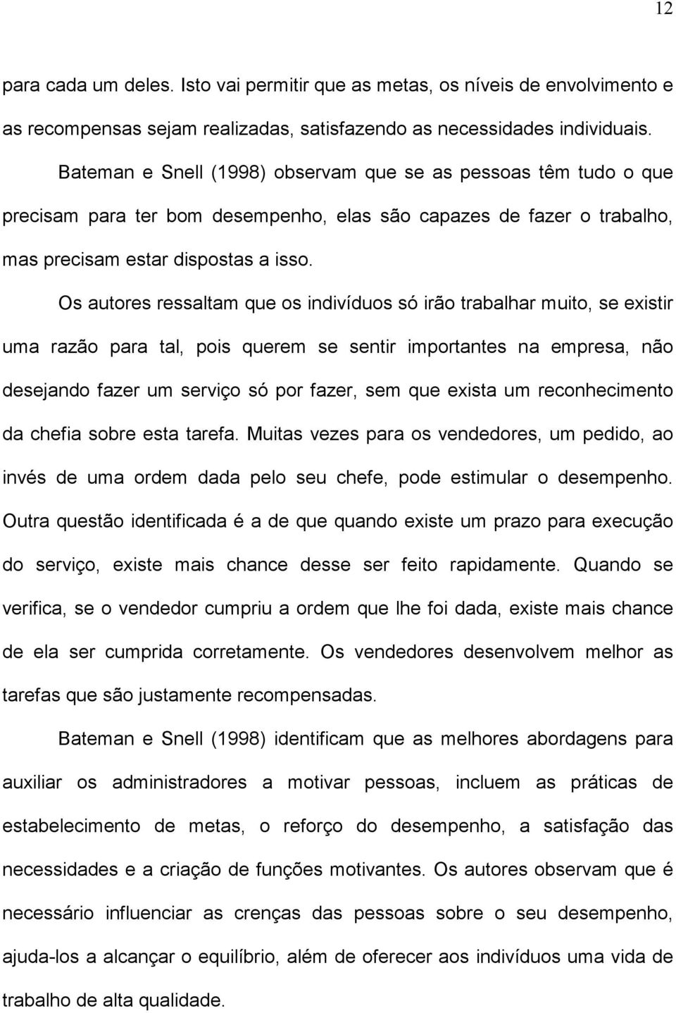 Os autores ressaltam que os indivíduos só irão trabalhar muito, se existir uma razão para tal, pois querem se sentir importantes na empresa, não desejando fazer um serviço só por fazer, sem que