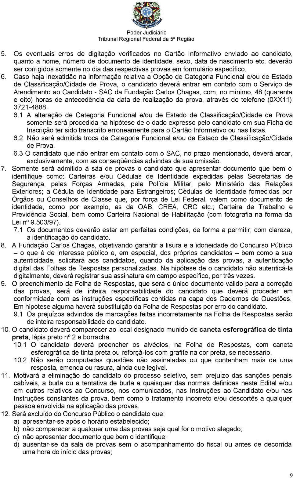 Caso haja inexatidão na informação relativa a Opção de Categoria Funcional e/ou de Estado de Classificação/Cidade de Prova, o candidato deverá entrar em contato com o Serviço de Atendimento ao