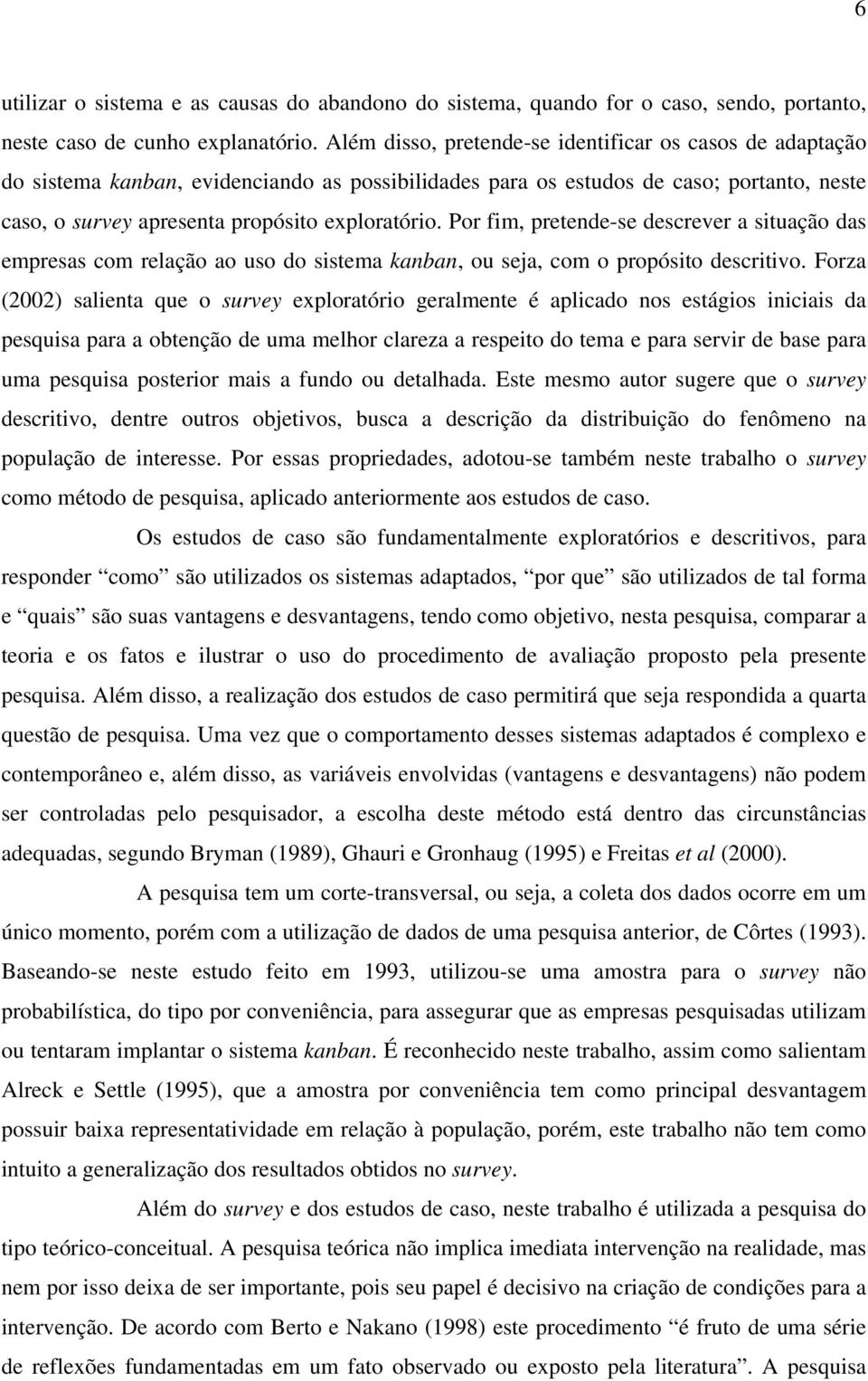 Por fim, pretende-se descrever a situação das empresas com relação ao uso do sistema kanban, ou seja, com o propósito descritivo.