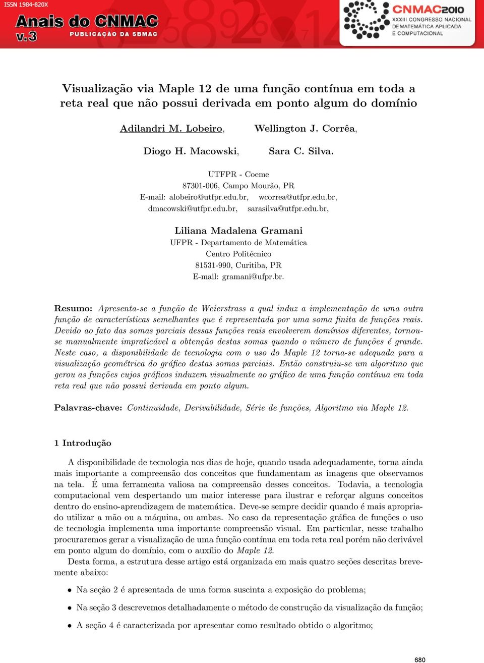 br. Resumo: Aprenta- a função de Weierstrass a qual induz a implementação de uma outra função de características melhantes que é reprentada por uma soma finita de funções reais.