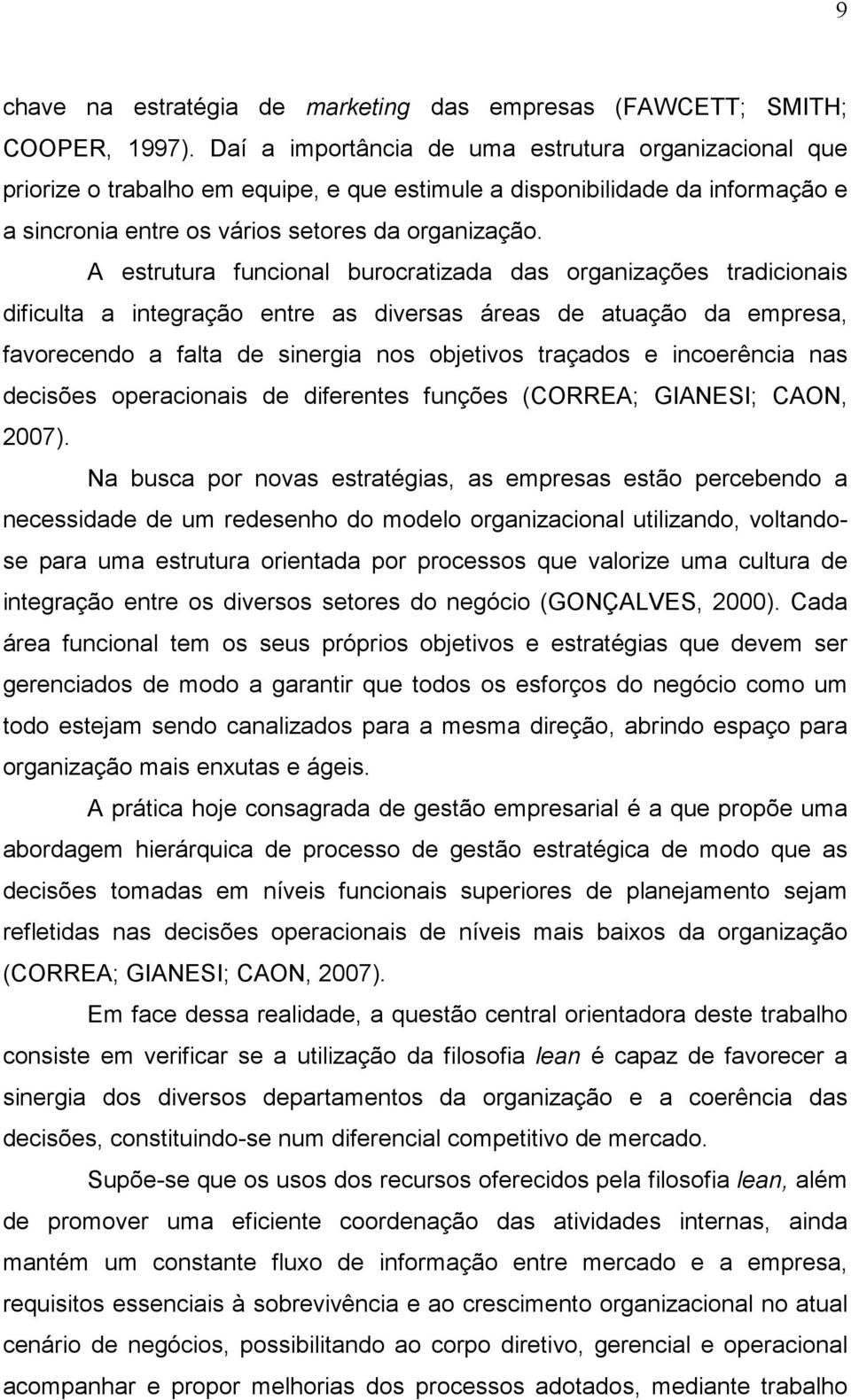 A estrutura funcional burocratizada das organizações tradicionais dificulta a integração entre as diversas áreas de atuação da empresa, favorecendo a falta de sinergia nos objetivos traçados e