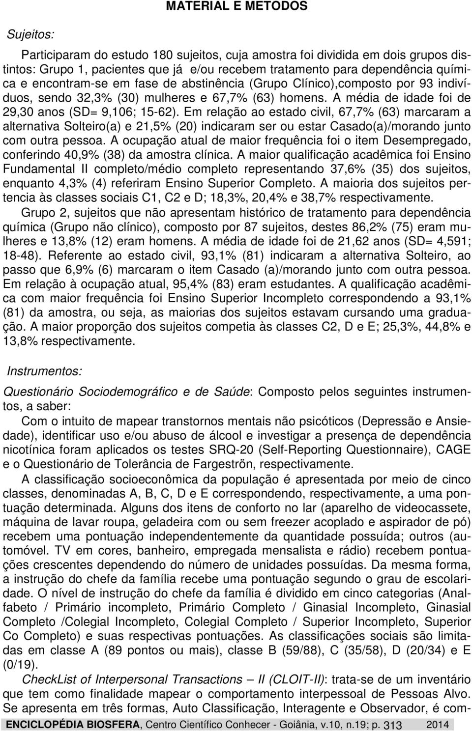 Em relação ao estado civil, 67,7% (63) marcaram a alternativa Solteiro(a) e 21,5% (20) indicaram ser ou estar Casado(a)/morando junto com outra pessoa.