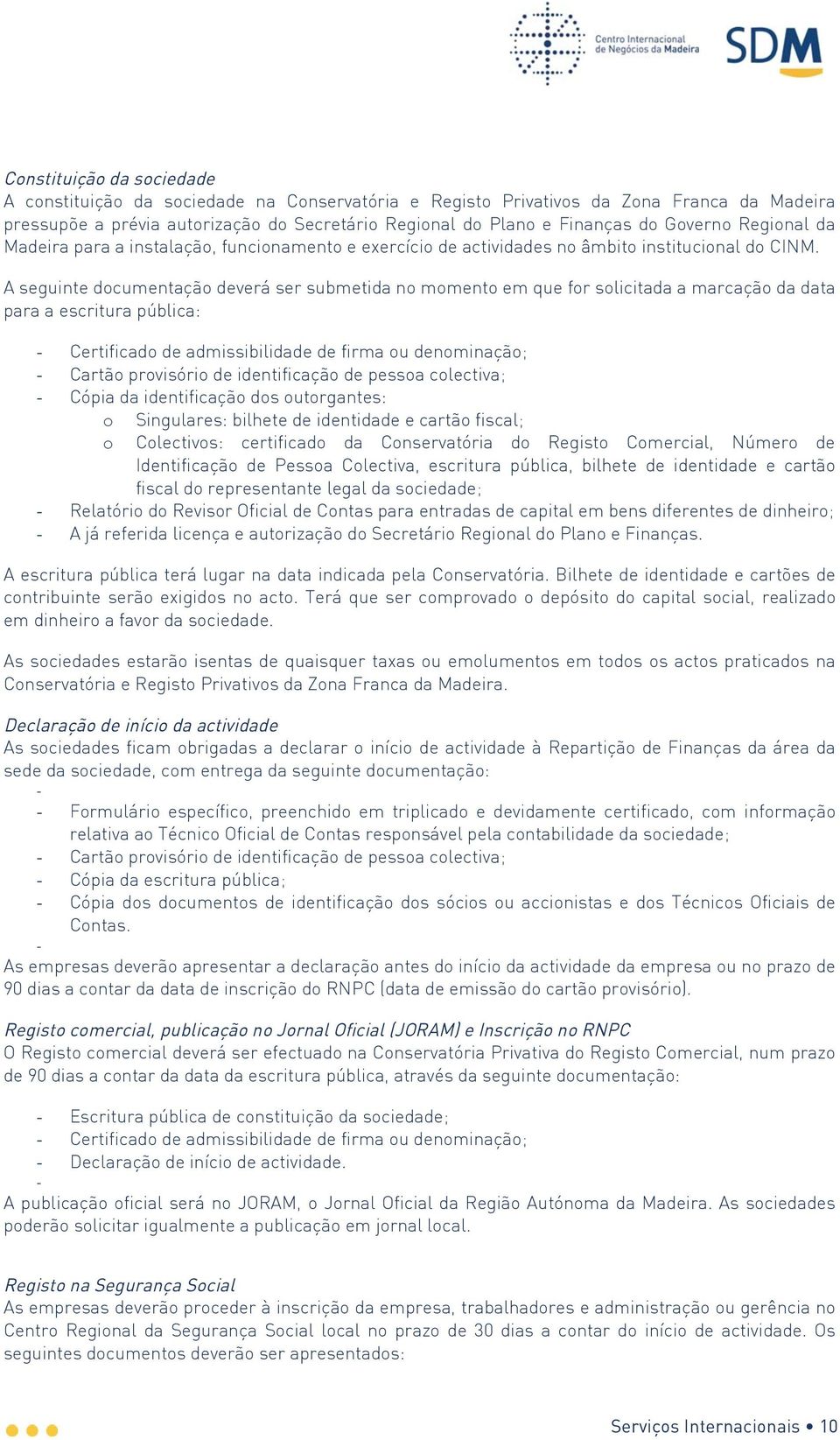 A seguinte documentação deverá ser submetida no momento em que for solicitada a marcação da data para a escritura pública: - Certificado de admissibilidade de firma ou denominação; - Cartão