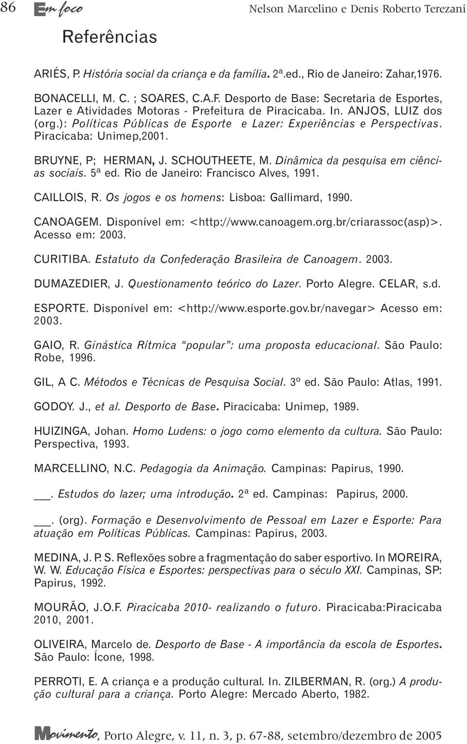Piracicaba: Unimep,2001. BRUYNE, P; HERMAN, J. SCHOUTHEETE, M. Dinâmica da pesquisa em ciências sociais. 5ª ed. Rio de Janeiro: Francisco Alves, 1991. CAILLOIS, R.
