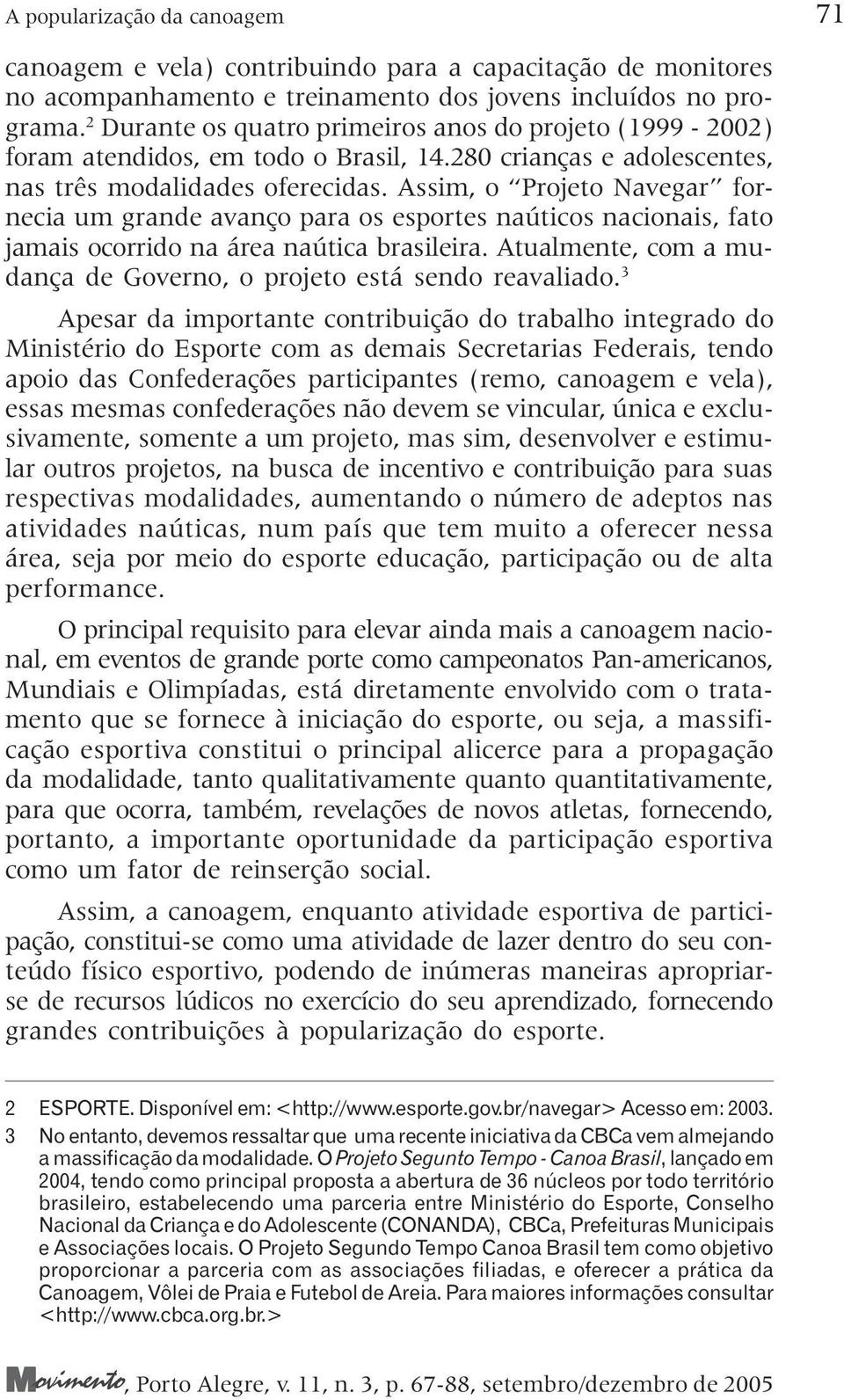 Assim, o Projeto Navegar fornecia um grande avanço para os esportes naúticos nacionais, fato jamais ocorrido na área naútica brasileira.