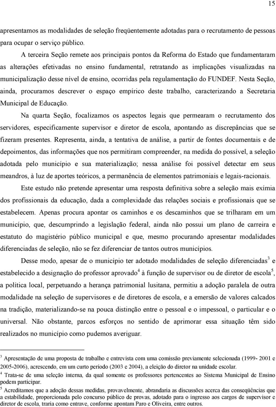 nível de ensino, ocorridas pela regulamentação do FUNDEF. Nesta Seção, ainda, procuramos descrever o espaço empírico deste trabalho, caracterizando a Secretaria Municipal de Educação.