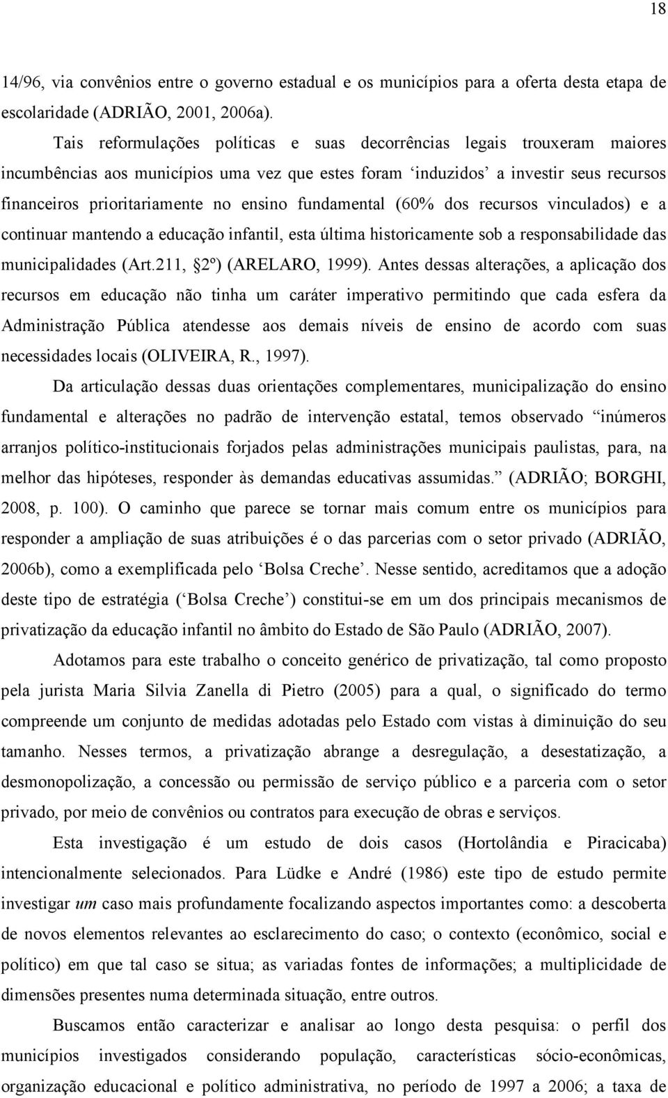 fundamental (60% dos recursos vinculados) e a continuar mantendo a educação infantil, esta última historicamente sob a responsabilidade das municipalidades (Art.211, 2º) (ARELARO, 1999).