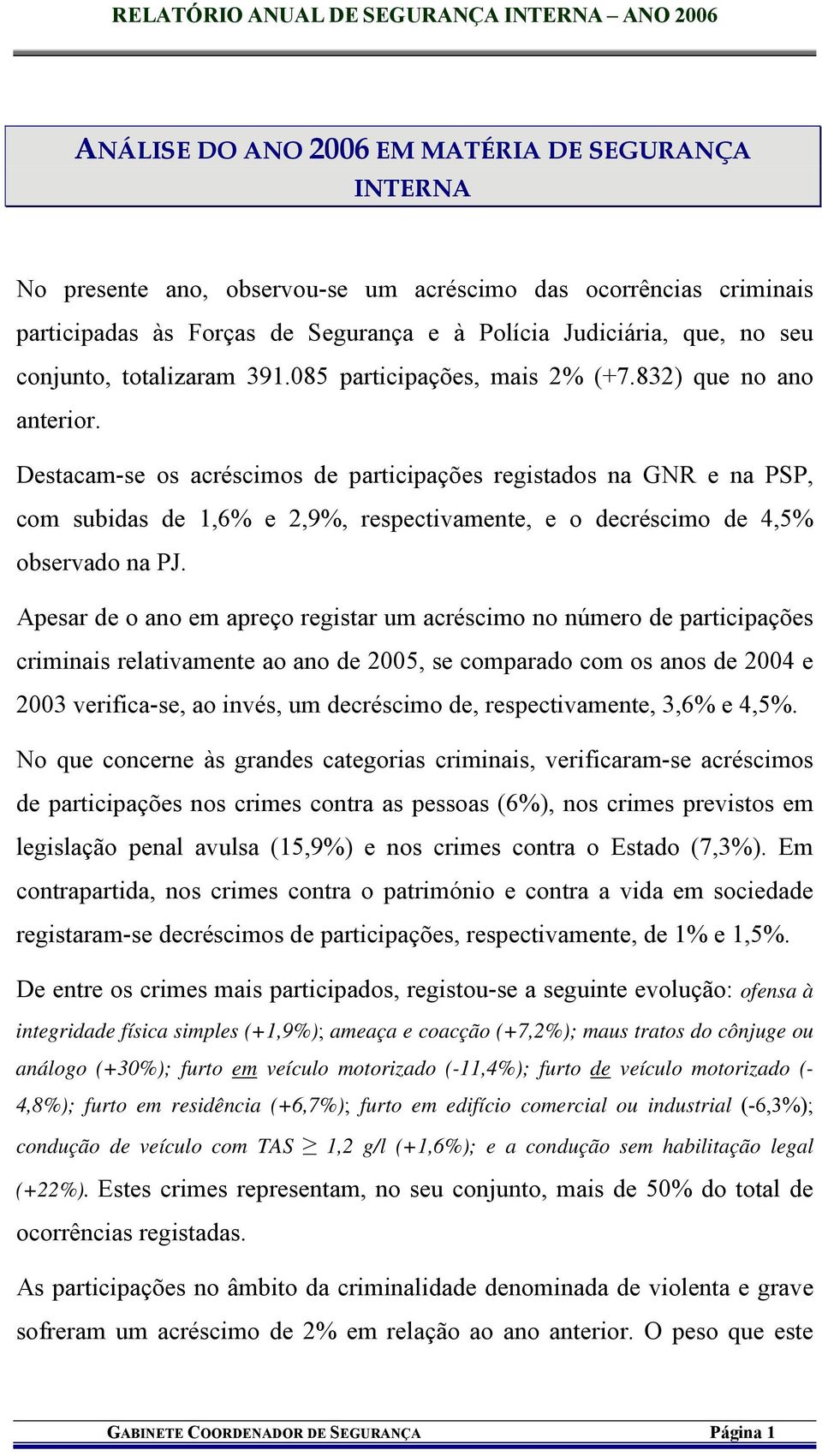 Destacam-se os acréscimos de participações registados na GNR e na PSP, com subidas de 1,6% e 2,9%, respectivamente, e o decréscimo de 4,5% observado na PJ.