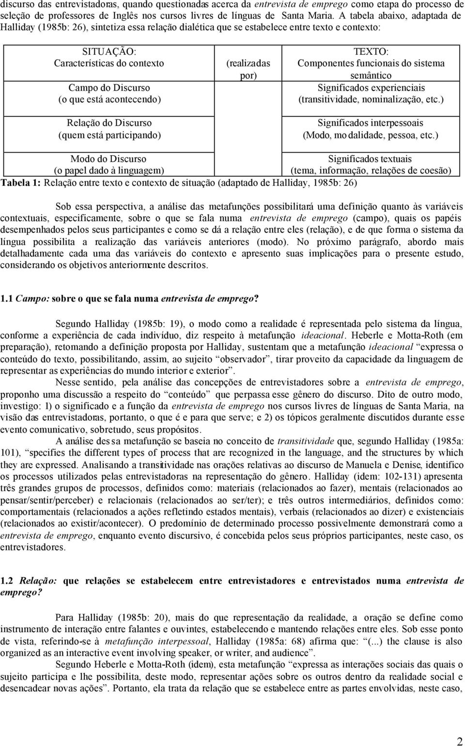 acontecendo) Relação do Discurso (quem está participando) (realizadas por) TEXTO: Componentes funcionais do sistema semântico Significados experienciais (transitividade, nominalização, etc.