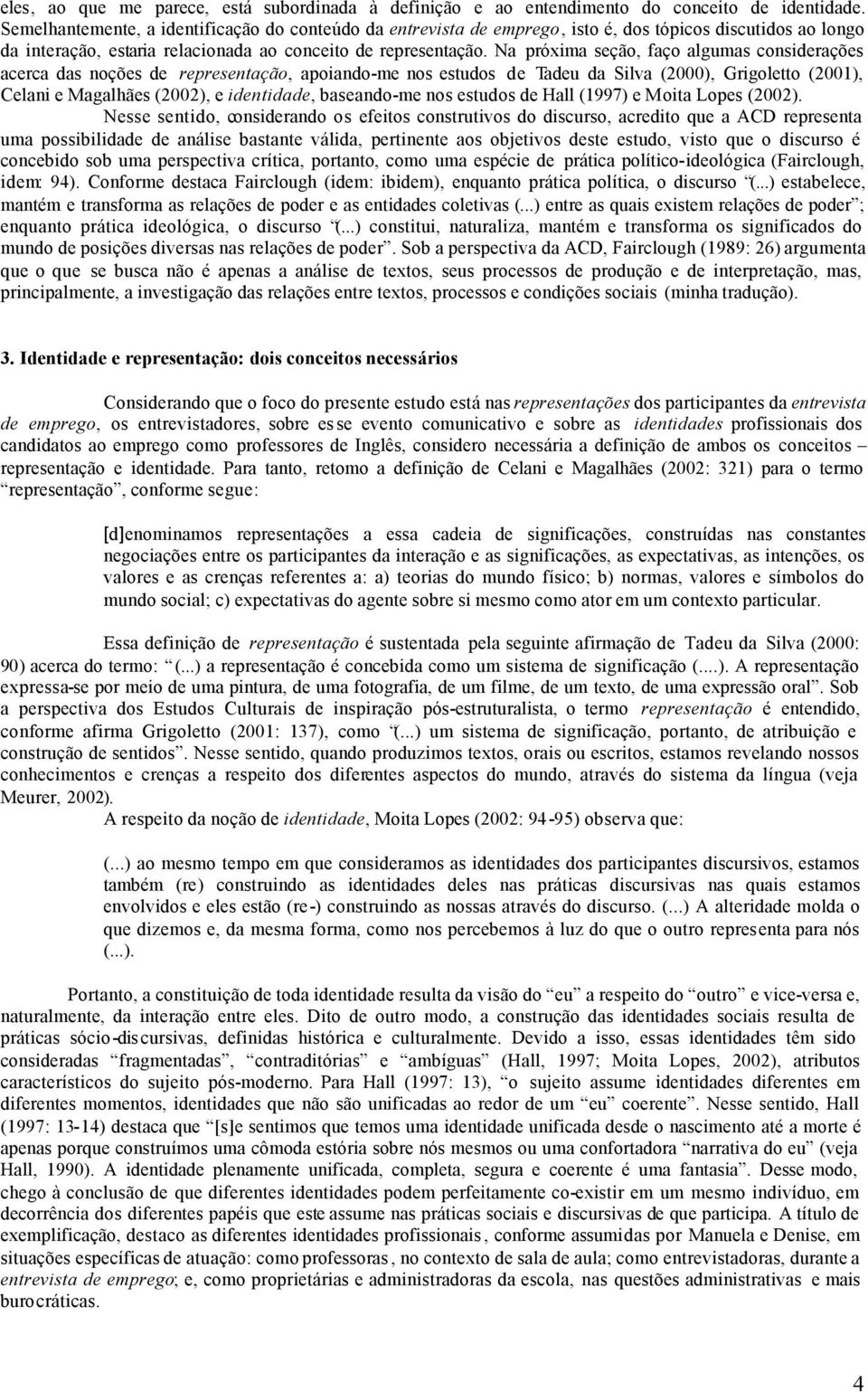 Na próxima seção, faço algumas considerações acerca das noções de representação, apoiando-me nos estudos de Tadeu da Silva (2000), Grigoletto (2001), Celani e Magalhães (2002), e identidade,