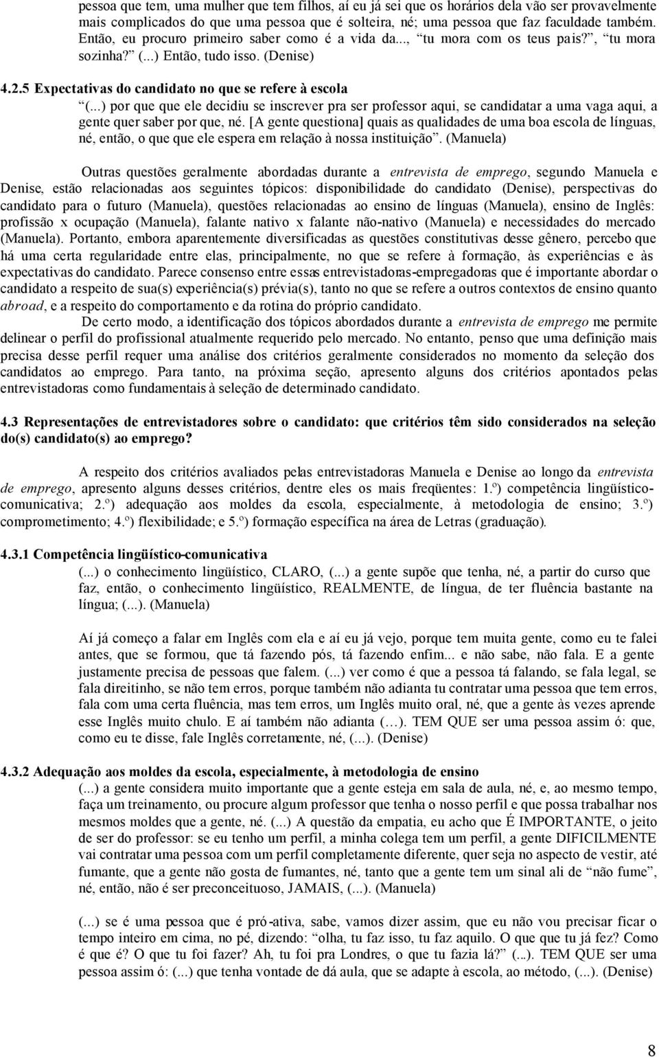 ..) por que que ele decidiu se inscrever pra ser professor aqui, se candidatar a uma vaga aqui, a gente quer saber por que, né.