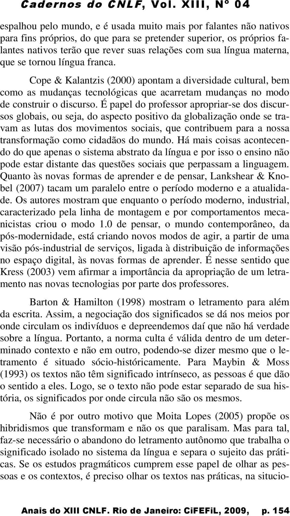 É papel do professor apropriar-se dos discursos globais, ou seja, do aspecto positivo da globalização onde se travam as lutas dos movimentos sociais, que contribuem para a nossa transformação como