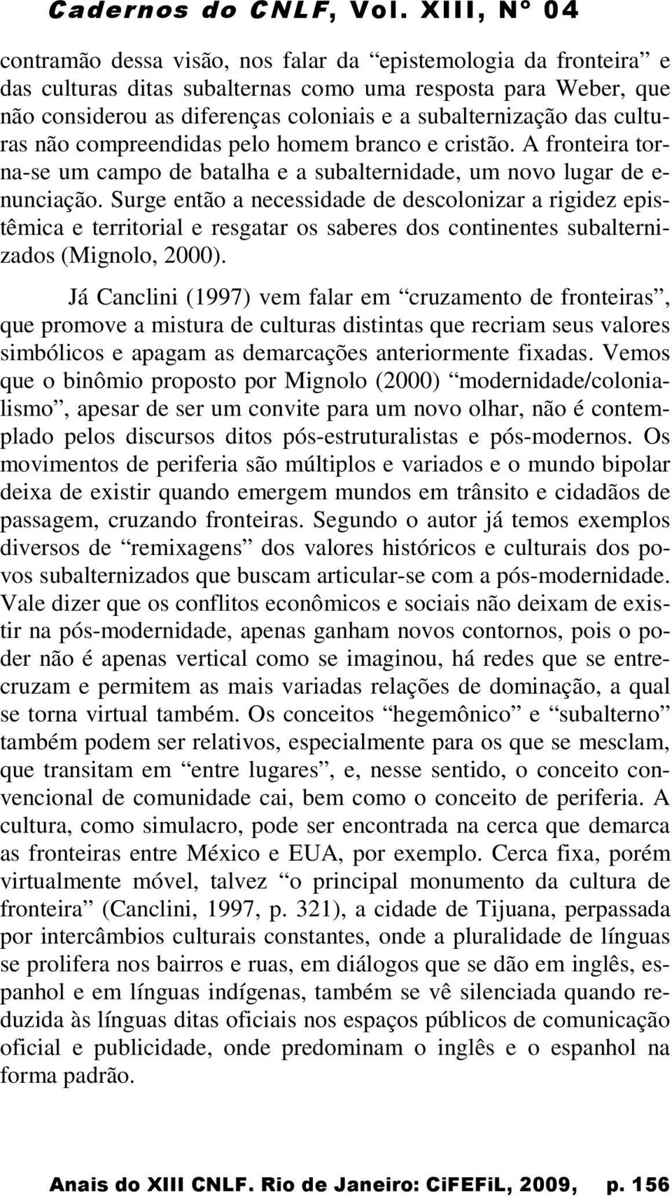 Surge então a necessidade de descolonizar a rigidez epistêmica e territorial e resgatar os saberes dos continentes subalternizados (Mignolo, 2000).