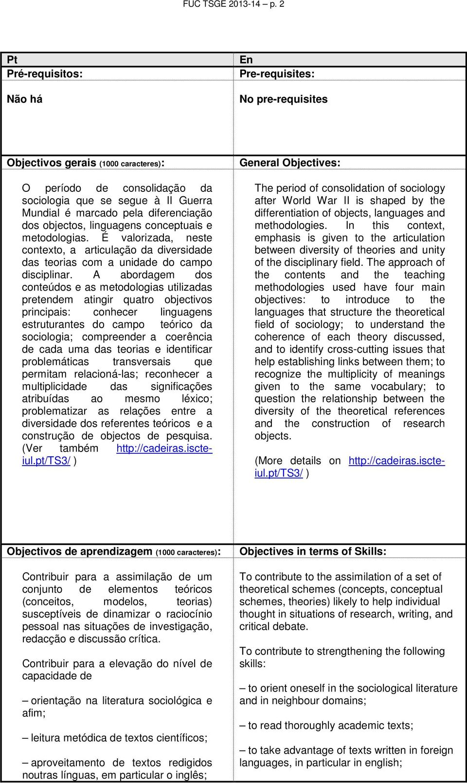 diferenciação dos objectos, linguagens conceptuais e metodologias. É valorizada, neste contexto, a articulação da diversidade das teorias com a unidade do campo disciplinar.