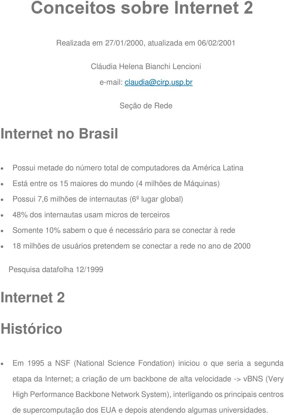 lugar global) 48% dos internautas usam micros de terceiros Somente 10% sabem o que é necessário para se conectar à rede 18 milhões de usuários pretendem se conectar a rede no ano de 2000 Pesquisa