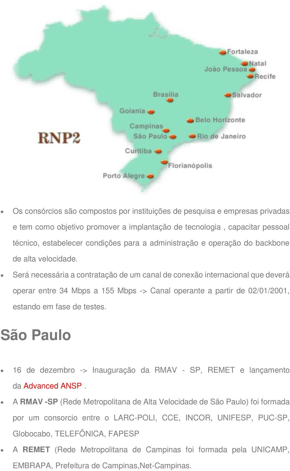 Será necessária a contratação de um canal de conexão internacional que deverá operar entre 34 Mbps a 155 Mbps -> Canal operante a partir de 02/01/2001, estando em fase de testes.