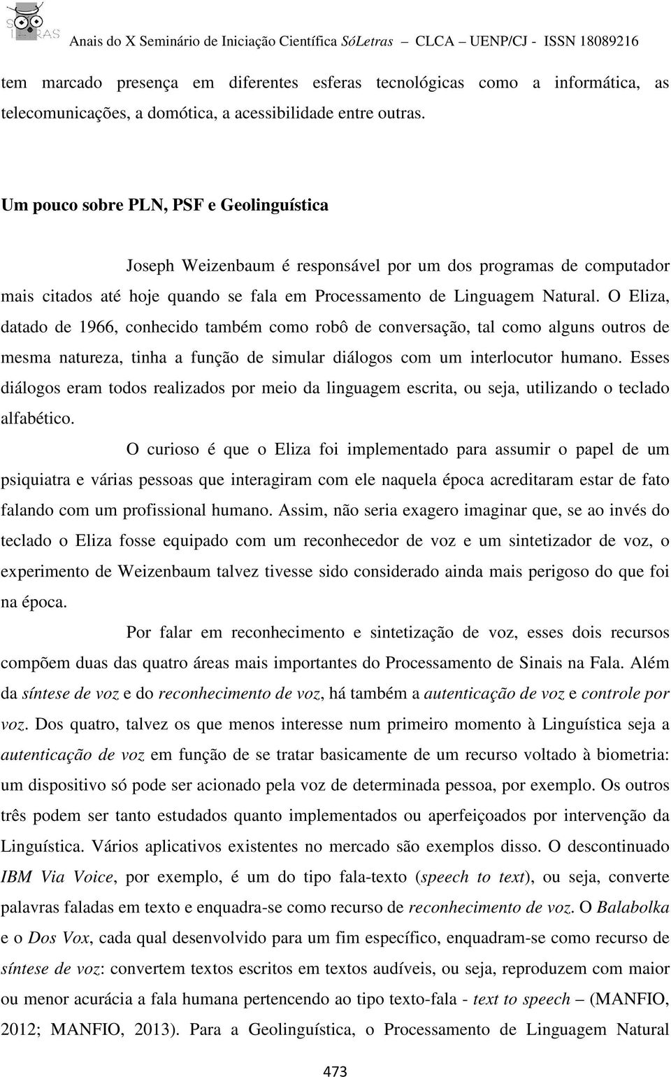 O Eliza, datado de 1966, conhecido também como robô de conversação, tal como alguns outros de mesma natureza, tinha a função de simular diálogos com um interlocutor humano.