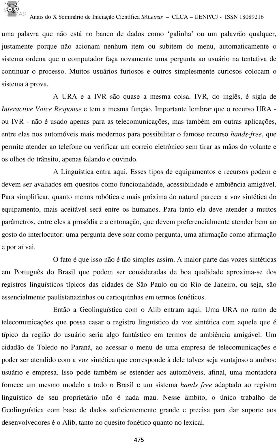 IVR, do inglês, é sigla de Interactive Voice Response e tem a mesma função.