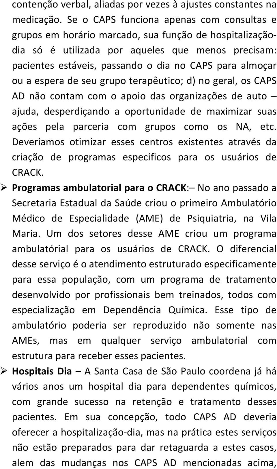 almoçar ou a espera de seu grupo terapêutico; d) no geral, os CAPS AD não contam com o apoio das organizações de auto ajuda, desperdiçando a oportunidade de maximizar suas ações pela parceria com