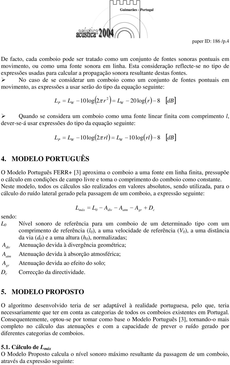 No caso de se considerar um comboio como um conjunto de fontes pontuais em movimento, as expressões a usar serão do tipo da equação seguinte: 2 ( 2 r ) = L 20log( r) [ db] LP = LW 10log π W 8 Quando