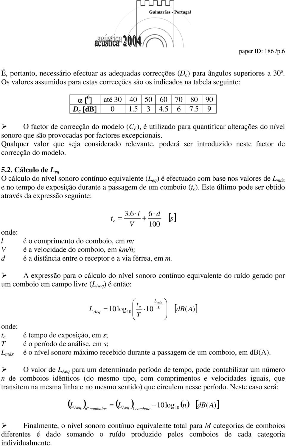 5 9 O factor de correcção do modelo (C F ), é utilizado para quantificar alterações do nível sonoro que são provocadas por factores excepcionais.