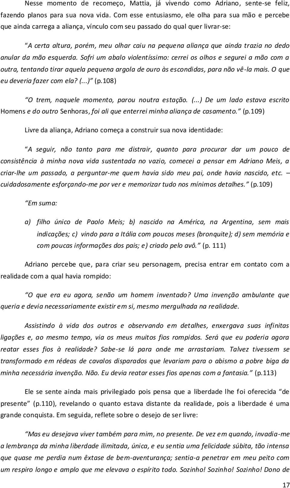 trazia no dedo anular da mão esquerda. Sofri um abalo violentíssimo: cerrei os olhos e segurei a mão com a outra, tentando tirar aquela pequena argola de ouro às escondidas, para não vê-la mais.