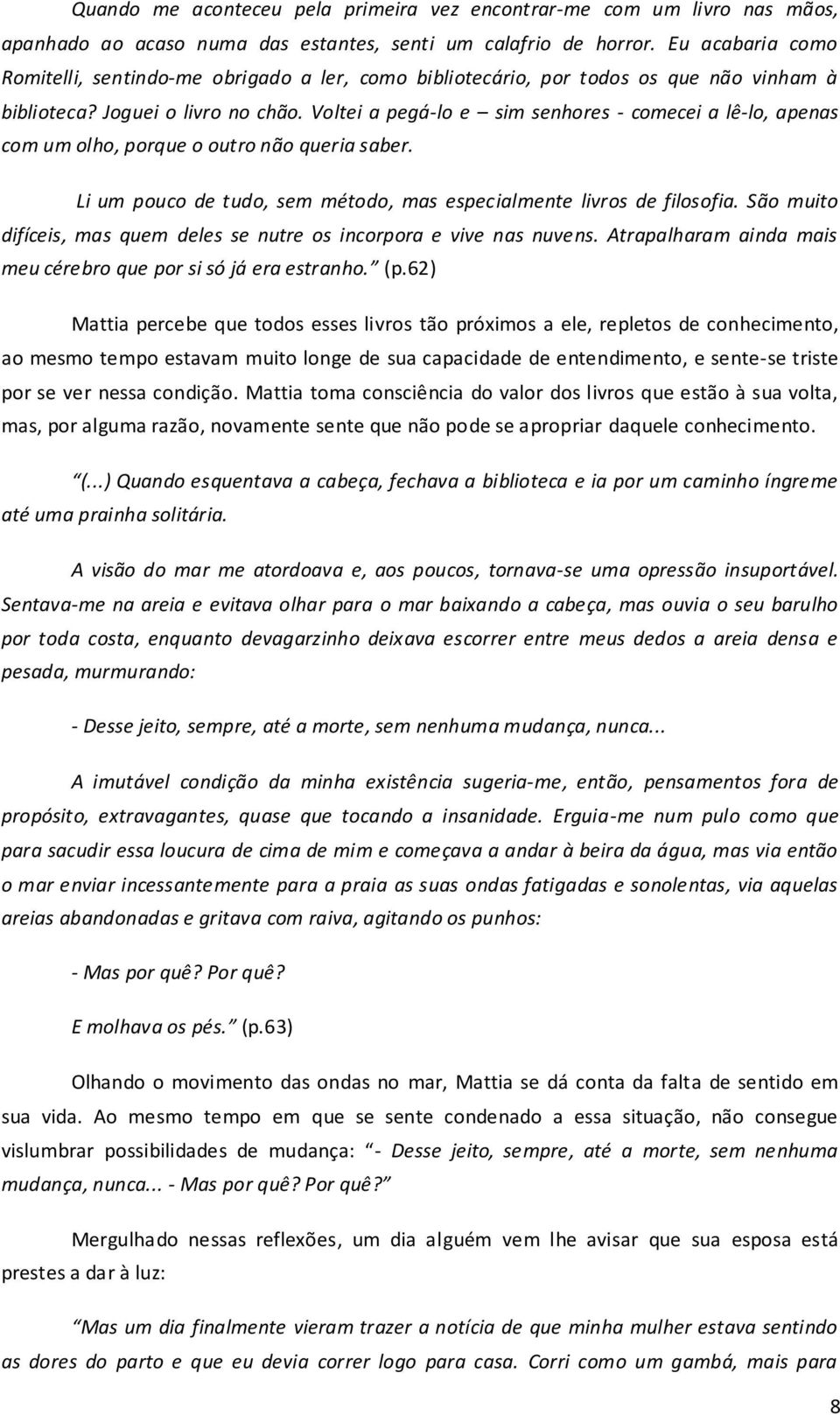 Voltei a pegá-lo e sim senhores - comecei a lê-lo, apenas com um olho, porque o outro não queria saber. Li um pouco de tudo, sem método, mas especialmente livros de filosofia.