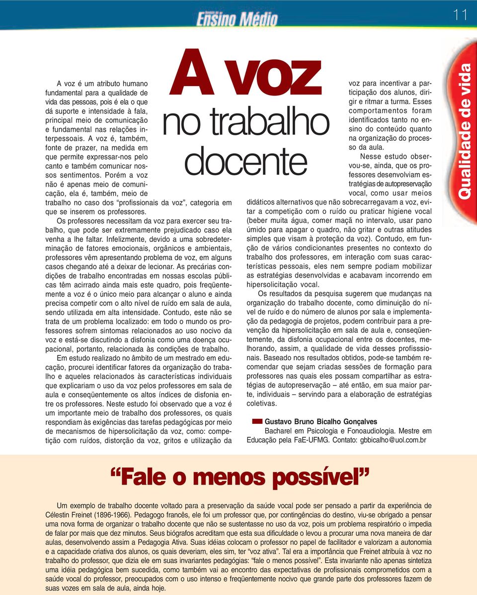 Porém a voz não é apenas meio de comunicação, ela é, também, meio de trabalho no caso dos profissionais da voz, categoria em que se inserem os professores.