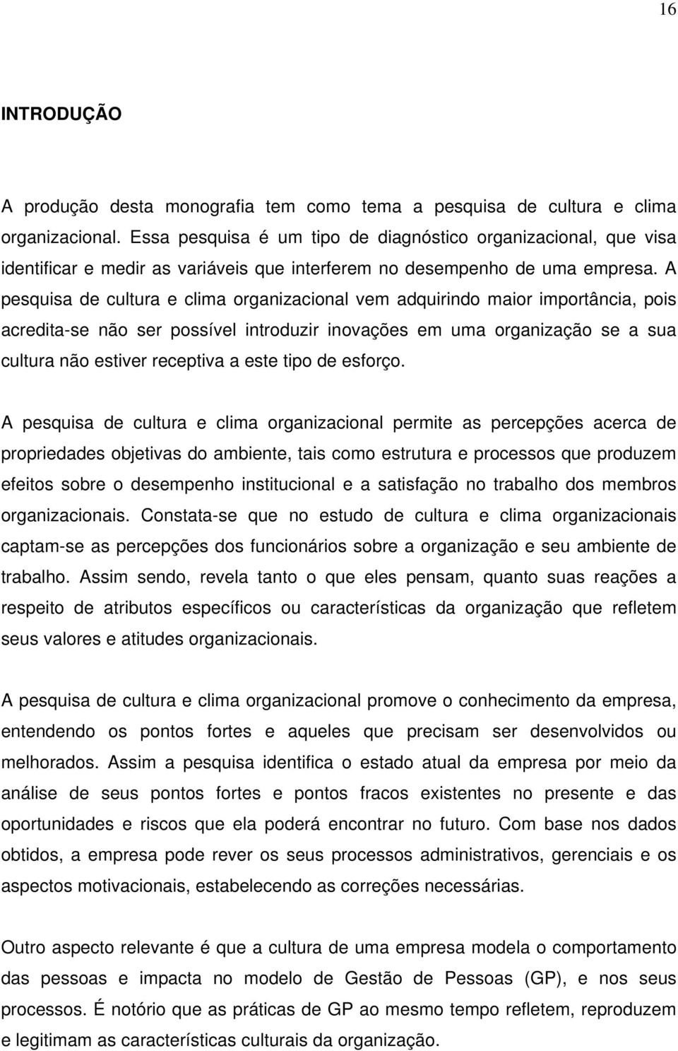 A pesquisa de cultura e clima organizacional vem adquirindo maior importância, pois acredita-se não ser possível introduzir inovações em uma organização se a sua cultura não estiver receptiva a este