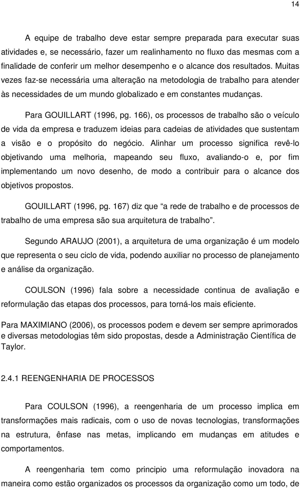 166), os processos de trabalho são o veículo de vida da empresa e traduzem ideias para cadeias de atividades que sustentam a visão e o propósito do negócio.