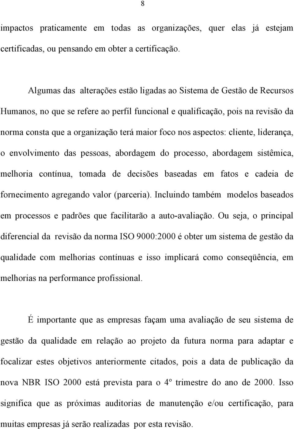 nos aspectos: cliente, liderança, o envolvimento das pessoas, abordagem do processo, abordagem sistêmica, melhoria contínua, tomada de decisões baseadas em fatos e cadeia de fornecimento agregando