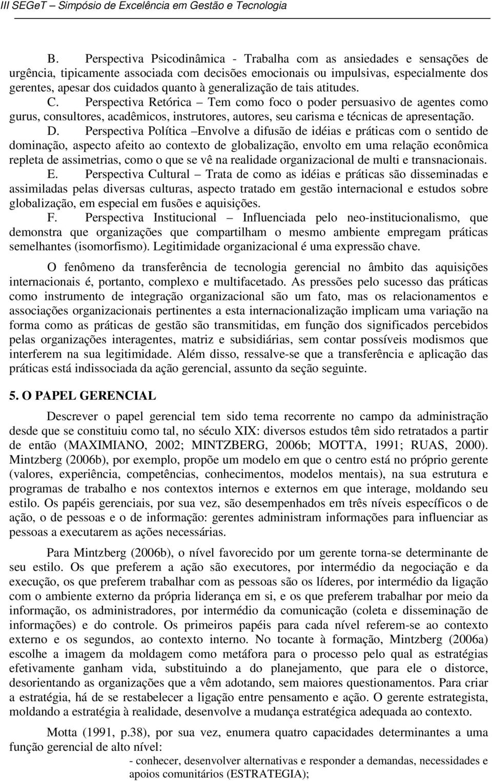 D. Perspectiva Política Envolve a difusão de idéias e práticas com o sentido de dominação, aspecto afeito ao contexto de globalização, envolto em uma relação econômica repleta de assimetrias, como o