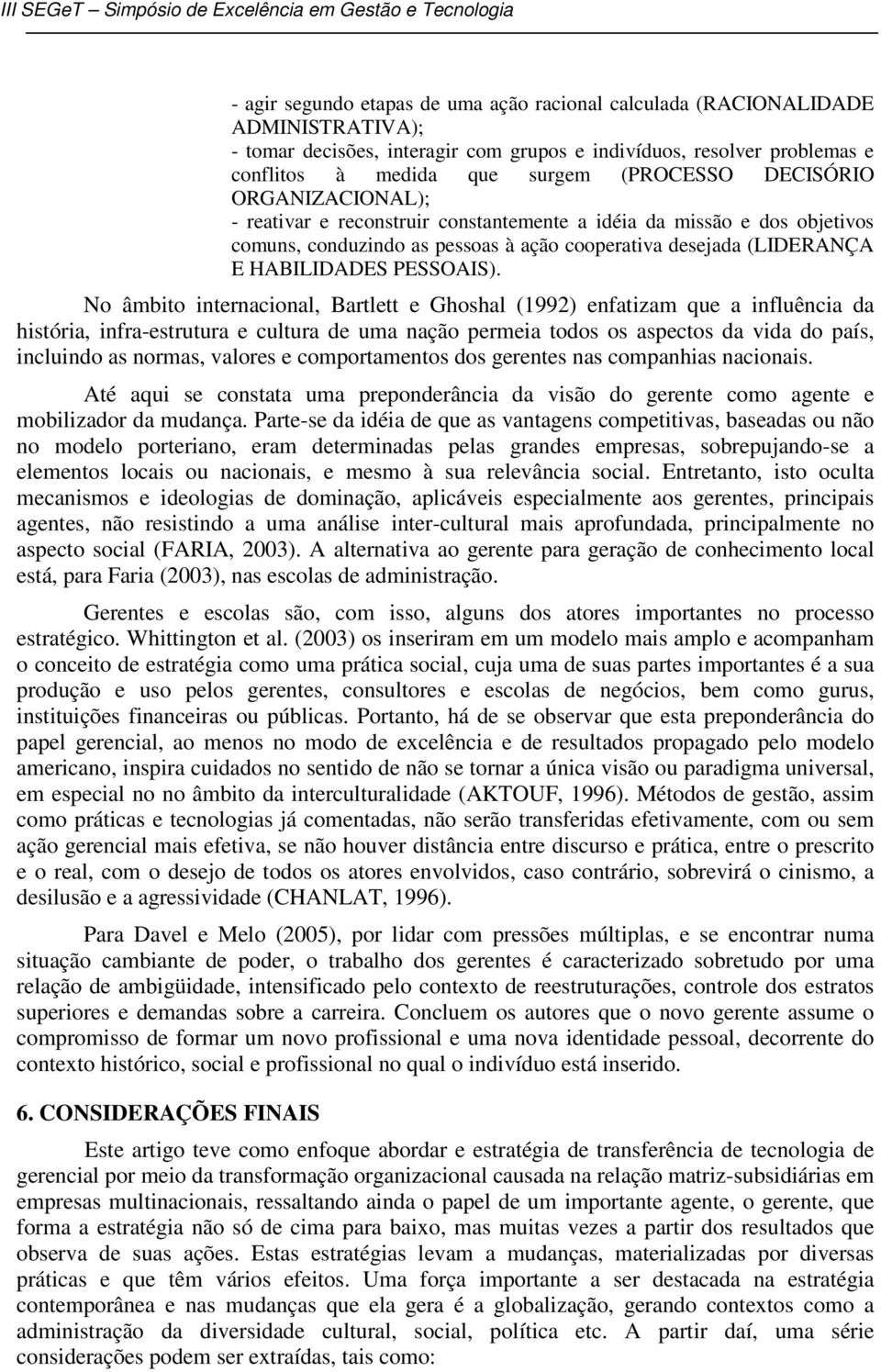 No âmbito internacional, Bartlett e Ghoshal (1992) enfatizam que a influência da história, infra-estrutura e cultura de uma nação permeia todos os aspectos da vida do país, incluindo as normas,