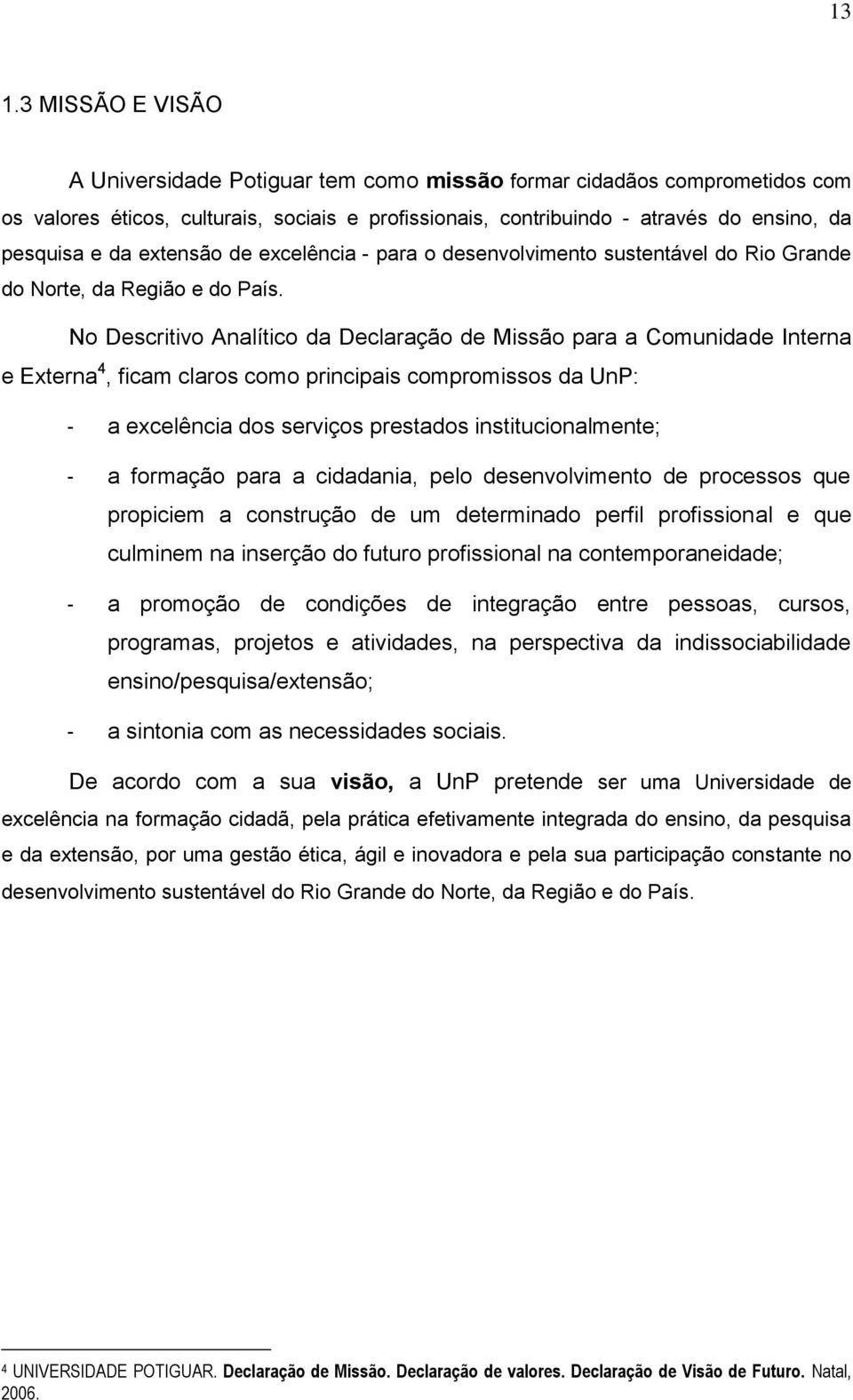 No Descritivo Analítico da Declaração de Missão para a Comunidade Interna e Externa 4, ficam claros como principais compromissos da UnP: a excelência dos serviços prestados institucionalmente; a